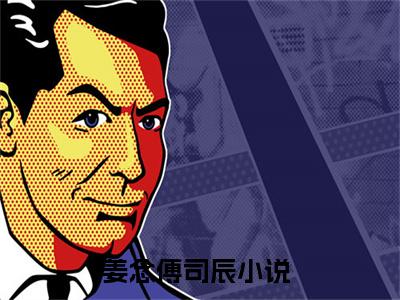 姜念傅司辰全文免费完整版-姜念傅司辰小说阅读