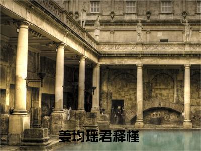 姜均瑶君释槿（姜均瑶君释槿）全文免费阅读无弹窗大结局姜均瑶君释槿