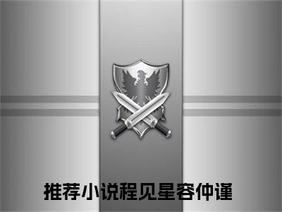 程见星容仲谨小说全文免费阅读无弹窗-正版小说全文阅读