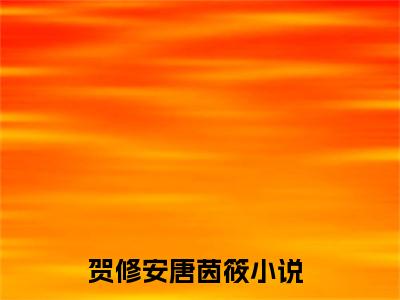 贺修安唐茵筱小说后续阅读无弹窗大结局_（贺修安唐茵筱阅读无弹窗）最新章节列表_笔趣阁（贺修安唐茵筱）