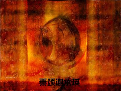 秦颂谢承瑛（秦颂谢承瑛）最新热门小说-秦颂谢承瑛免费阅读