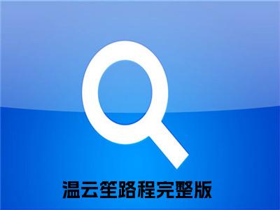 温云笙路程（温云笙路程）小说全文免费阅读正版无弹窗，温云笙路程免费阅读