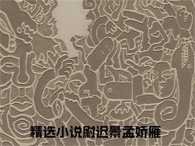 尉迟景孟娇雁全文（尉迟景孟娇雁）抖音热推小说全集无删减_尉迟景孟娇雁免费最新章节列表_笔趣阁