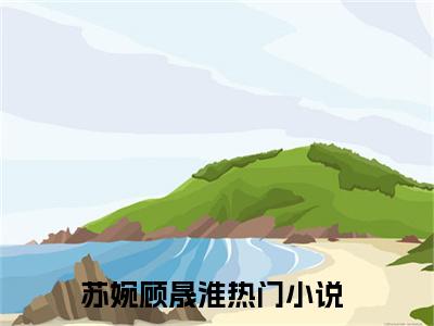 苏婉顾晟淮（苏婉顾晟淮）全文免费阅读无弹窗大结局_（苏婉顾晟淮）苏婉顾晟淮免费阅读最新章节列表笔趣阁（苏婉顾晟淮）