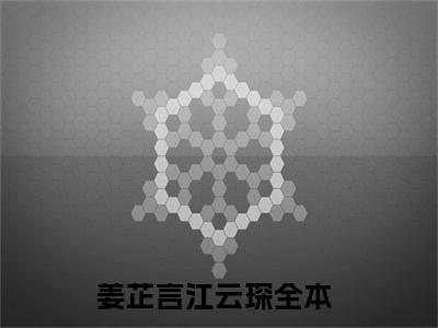 姜芷言江云琛是的小说-《姜芷言江云琛》完整章节阅读无弹窗免费阅读大结局