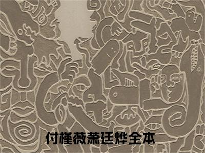 付槿薇萧廷烨（付槿薇萧廷烨）在线阅读大结局-付槿薇萧廷烨小说最新章节阅读-笔趣阁