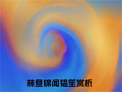 林昼锦闻韫笙（林昼锦闻韫笙）全文免费阅读无弹窗_林昼锦闻韫笙最新小说_笔趣阁（林昼锦闻韫笙）