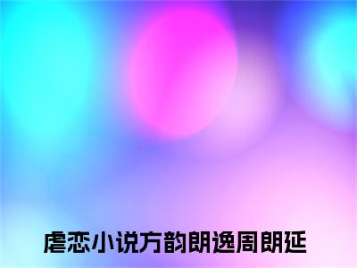 方韵朗逸周朗延全文免费阅读无弹窗大结局-方韵朗逸周朗延全文在线阅读