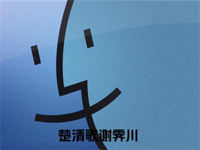 楚清歌谢霁川在线阅读（楚清歌谢霁川）全文免费阅读无弹窗大结局_楚清歌谢霁川免费最新章节列表_笔趣阁