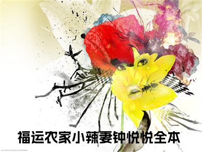 小说（福运农家小辣妻钟悦悦）最新章节免费阅读-（福运农家小辣妻钟悦悦）小说全文无删减版