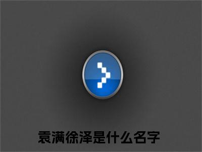 袁满徐泽全文热榜小说已完结-热门小说已更新袁满徐泽