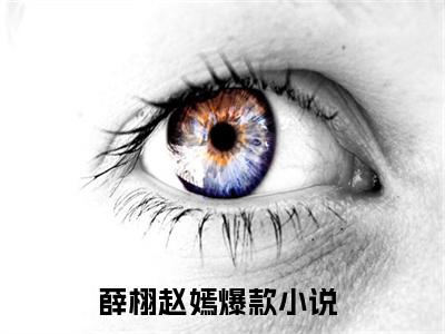 薛栩赵嫣热门小说 全文免费阅读无弹窗大结局-薛栩赵嫣全文无弹窗免费阅读大结局