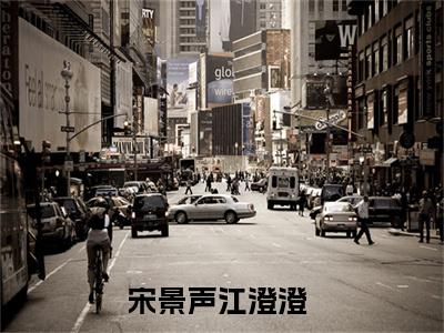 宋景声江澄澄小说（宋景声江澄澄）全文免费阅读无弹窗大结局_宋景声江澄澄小说最新章节列表_笔趣阁（宋景声江澄澄）