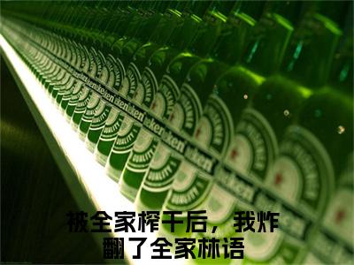 被全家榨干后，我炸翻了全家林语全文免费阅读无弹窗大结局_(被全家榨干后，我炸翻了全家林语免费阅读)被全家榨干后，我炸翻了全家林语最新章节列表_笔趣阁