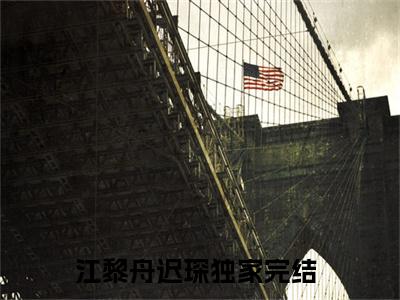 江黎舟迟琛（江黎舟迟琛）全文免费阅读无弹窗大结局_江黎舟迟琛热门小说最新章节阅读