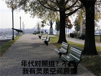 年代对照组？不慌，我有灵泉空间顾雪免费阅读无弹窗大结局_(年代对照组？不慌，我有灵泉空间顾雪免费阅读)年代对照组？不慌，我有灵泉空间顾雪免费阅读无弹窗最新章节列表_笔趣阁