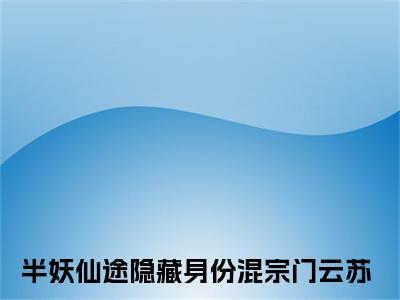 半妖仙途隐藏身份混宗门云苏免费阅读（半妖仙途隐藏身份混宗门云苏）全文免费阅读无弹窗大结局_半妖仙途隐藏身份混宗门云苏免费阅读最新章节列表_笔趣阁（半妖仙途隐藏身份混宗门云苏）