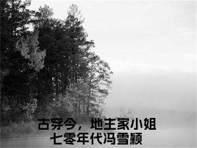 古穿今，地主家小姐七零年代冯雪颖免费阅读无弹窗 古穿今，地主家小姐七零年代冯雪颖最新章节