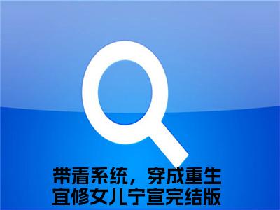 带着系统，穿成重生宜修女儿宁宣小说限时免费，带着系统，穿成重生宜修女儿宁宣完结版小说阅读无弹窗_笔趣阁