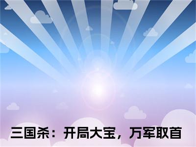 三国杀：开局大宝，万军取首齐宇小说-三国杀：开局大宝，万军取首小说免费阅读