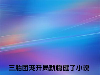 三胎团宠开局就稳健了萧妄初顾曼正版小说最新章节在线阅读-最火热点小说三胎团宠开局就稳健了最新更新