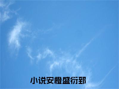 小说(安橙盛衍郅)免费阅读-珍藏美文读物安橙盛衍郅