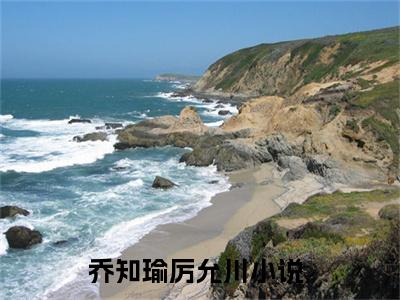 乔知瑜厉允川全文免费阅读-主角为乔知瑜厉允川的小说