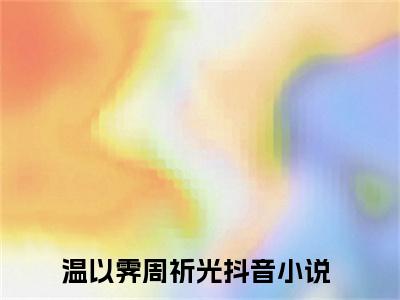 温以霁周祈光全文免费阅读（温以霁周祈光）全文免费阅读大结局_温以霁周祈光全文免费阅读无弹窗_笔趣阁