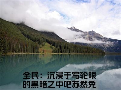 全民：沉浸于写轮眼的黑暗之中吧苏然小说（全民：沉浸于写轮眼的黑暗之中吧苏然）全文免费阅读无弹窗大结局_（全民：沉浸于写轮眼的黑暗之中吧苏然小说全文免费阅读无弹窗）全民：沉浸于写轮眼的黑暗之中吧苏然最新章节列表_笔趣阁（全民：沉浸于写轮眼的黑暗之中吧苏然小说）