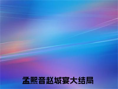 孟熙音赵城宴（孟熙音赵城宴）免费阅读无弹窗大结局-孟熙音赵城宴免费阅读大结局最新章节列表_笔趣阁