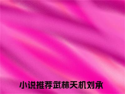 武林天机刘承全文免费阅读无弹窗大结局_(武林天机刘承)免费阅读全文无弹窗_