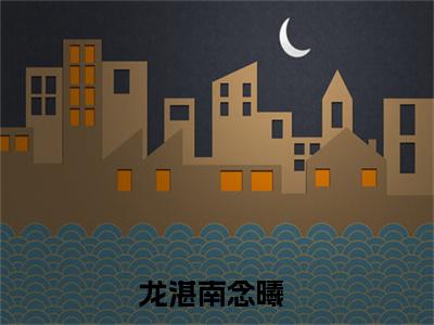 龙湛南念曦（龙湛南念曦）完整版小说阅读_龙湛南念曦全文免费阅读笔趣阁（龙湛南念曦）