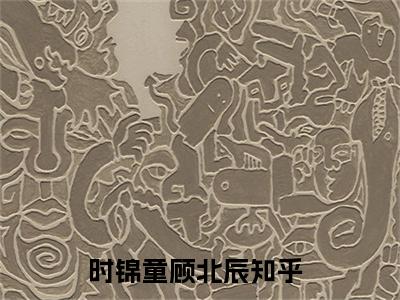 时锦童顾北辰阅读无弹窗大结局_（时锦童顾北辰阅读无弹窗）最新章节列表_笔趣阁（时锦童顾北辰）