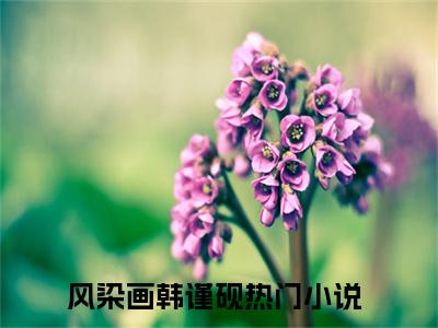 风染画韩谨砚小说全文免费阅读无弹窗大结局_风染画韩谨砚最新章节列表_笔趣阁