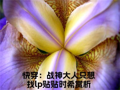 快穿：战神大人只想找lp贴贴时希正版小说最新章节在线阅读-（快穿：战神大人只想找lp贴贴时希）全文无弹窗阅读