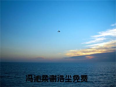 冯沁柔谢浩尘小说免费(冯沁柔谢浩尘)全文免费阅读无弹窗-冯沁柔谢浩尘最新章节列表_笔趣阁