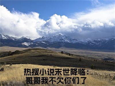 末世降临：哥哥我不欠你们了（桑泠）全文免费阅读无弹窗大结局_末世降临：哥哥我不欠你们了免费最新章节列表_笔趣阁（桑泠）