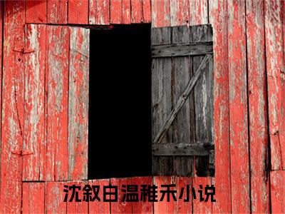 沈叙白温稚禾（沈叙白温稚禾）全文在线阅读无弹窗大结局_(沈叙白温稚禾免费阅读全文大结局)最新章节列表_笔趣阁（沈叙白温稚禾）