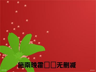 施南晚霍珽峖（施南晚霍珽峖 ）全文免费阅读_施南晚霍珽峖言诺诺，井傅宸 小说最新章节列表笔趣阁