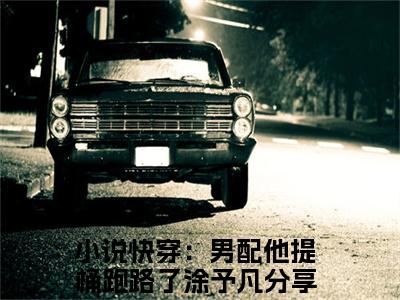 快穿：男配他提桶跑路了涂予凡（快穿：男配他提桶跑路了涂予凡）小说全文免费阅读正版无弹窗，快穿：男配他提桶跑路了涂予凡免费阅读