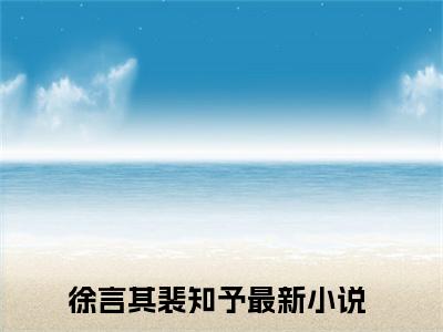 徐言其裴知予书名是《徐言其裴知予》在线赏析_徐言其裴知予txt小说阅读_徐言其裴知予在线阅读笔趣阁