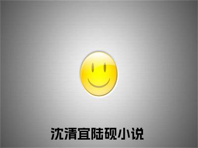 (抖音小说)沈清宜陆砚免费阅读沈清宜陆砚在线阅读大结局