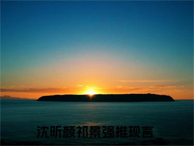 沈昕颜祁景免费阅读无弹窗大结局-沈昕颜祁景（沈昕颜祁景最新全章节大结局）全文阅读