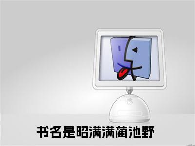 （完整版）热文昭满满蔺池野小说阅读-昭满满蔺池野全文抖音热推