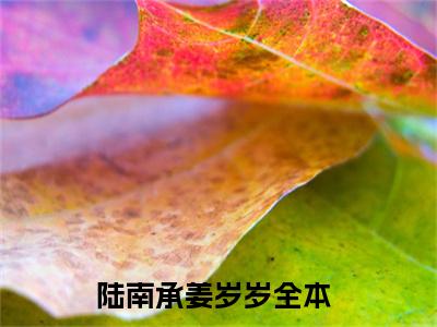 陆南承姜岁岁（陆南承姜岁岁txt）全文免费阅读无弹窗大结局_陆南承姜岁岁最新章节列表_笔趣阁（陆南承姜岁岁txt）