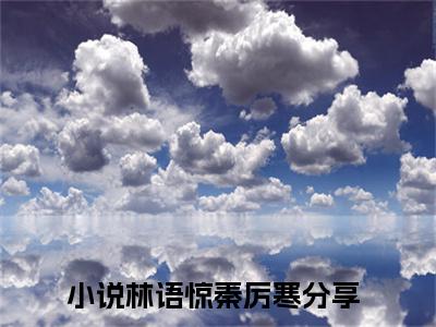 主角叫林语惊秦厉寒的小说-林语惊秦厉寒最新章节在线阅读