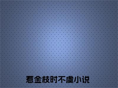 惹金枝时不虞全文免费阅读无弹窗大结局_(惹金枝时不虞)免费阅读全文无弹窗_