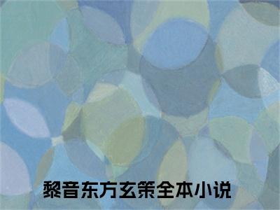 黎音东方玄策小说（黎音东方玄策）全文免费阅读无弹窗大结局_黎音东方玄策最新章节在线阅读