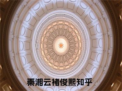 （秦湘云褚俊熙）是什么小说-（秦湘云褚俊熙）全文免费阅读无弹窗大结局（秦湘云褚俊熙）最新章节列表_笔趣阁