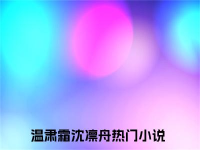 温肃霜沈凛舟全文免费阅读无弹窗大结局-温肃霜沈凛舟全文在线阅读